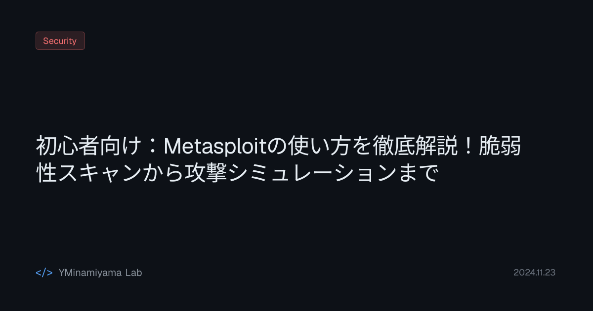 初心者向け：Metasploitの使い方を徹底解説！脆弱性スキャンから攻撃シミュレーションまで | YMinamiyama Lab